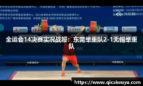 全运会14决赛实况战报：东莞举重队2-1无锡举重队