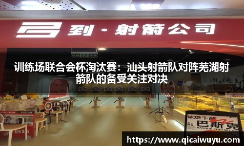 训练场联合会杯淘汰赛：汕头射箭队对阵芜湖射箭队的备受关注对决