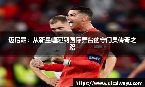 迈尼昂：从新星崛起到国际舞台的守门员传奇之路