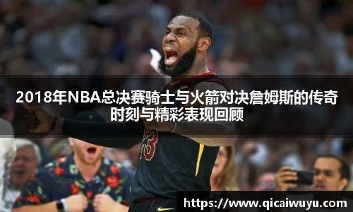 2018年NBA总决赛骑士与火箭对决詹姆斯的传奇时刻与精彩表现回顾